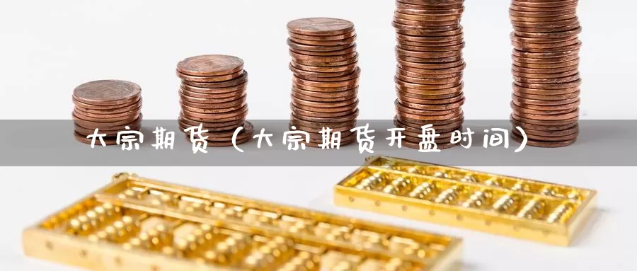 大宗期货（大宗期货开盘时间）_https://xixia.ncforging.com.cn_恒指保证金_第1张