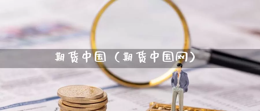 期货中国（期货中国网）_https://xixia.ncforging.com.cn_恒指期货开户_第1张