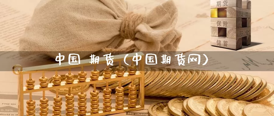 中国 期货（中国期货网）_https://xixia.ncforging.com.cn_恒指期货开户_第1张