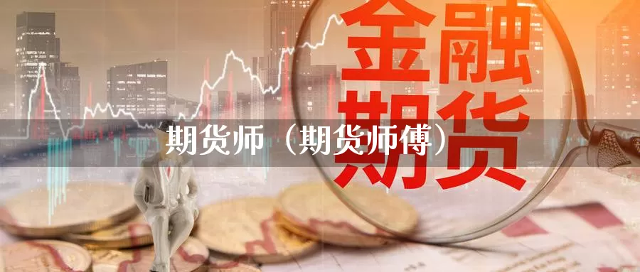 期货师（期货师傅）_https://xixia.ncforging.com.cn_国际恒指投资_第1张