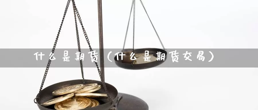 什么是期货（什么是期货交易）_https://xixia.ncforging.com.cn_恒指期货开户_第1张