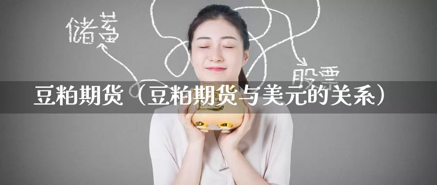 豆粕期货（豆粕期货与美元的关系）_https://xixia.ncforging.com.cn_恒指手续费_第1张