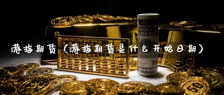 港指期货（港指期货是什么开始日期）_https://xixia.ncforging.com.cn_国际恒指投资_第1张